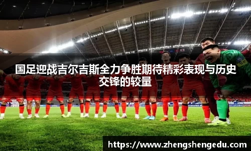 国足迎战吉尔吉斯全力争胜期待精彩表现与历史交锋的较量