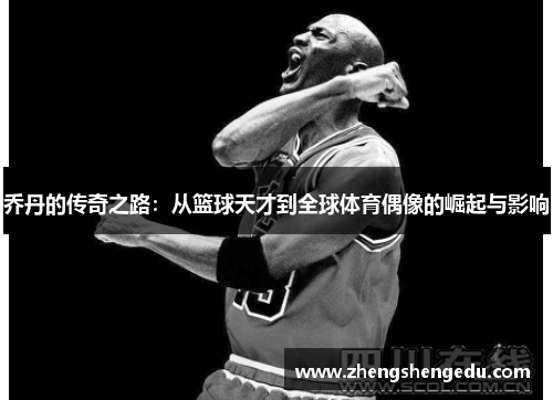 乔丹的传奇之路：从篮球天才到全球体育偶像的崛起与影响
