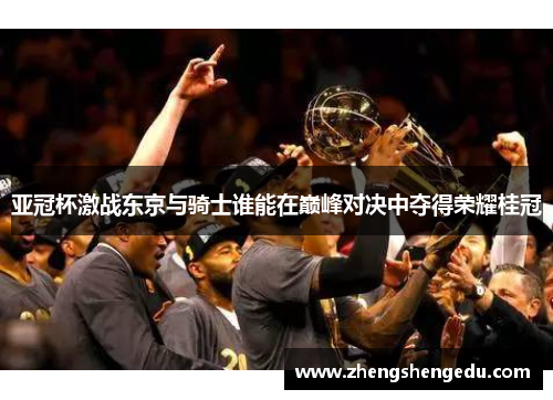 亚冠杯激战东京与骑士谁能在巅峰对决中夺得荣耀桂冠