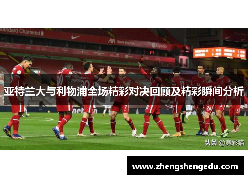 亚特兰大与利物浦全场精彩对决回顾及精彩瞬间分析