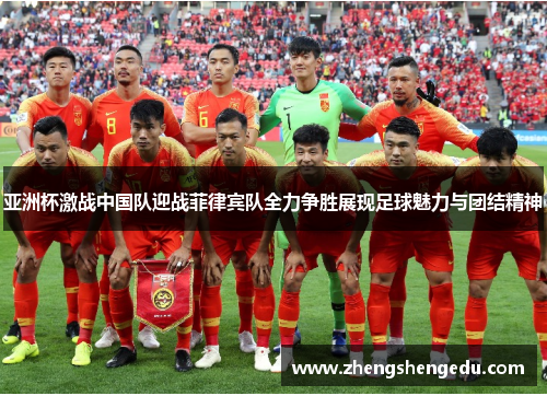 亚洲杯激战中国队迎战菲律宾队全力争胜展现足球魅力与团结精神