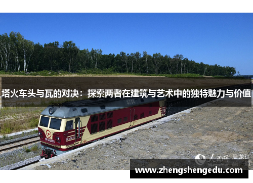 塔火车头与瓦的对决：探索两者在建筑与艺术中的独特魅力与价值